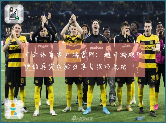 开云体育客户端官网：避开游戏陷阱的真实经验分享与技巧总结