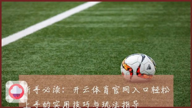 新手必读：开云体育官网入口轻松上手的实用技巧与玩法指导