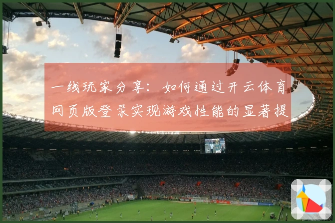 一线玩家分享：如何通过开云体育网页版登录实现游戏性能的显著提升